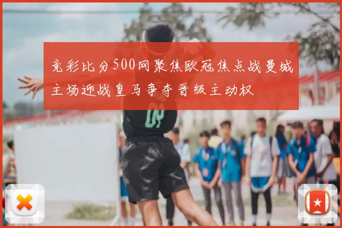 竞彩比分500网聚焦欧冠焦点战曼城主场迎战皇马争夺晋级主动权
