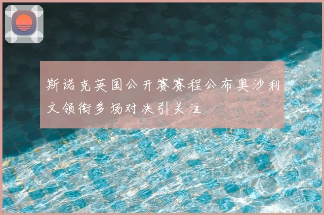斯诺克英国公开赛赛程公布奥沙利文领衔多场对决引关注