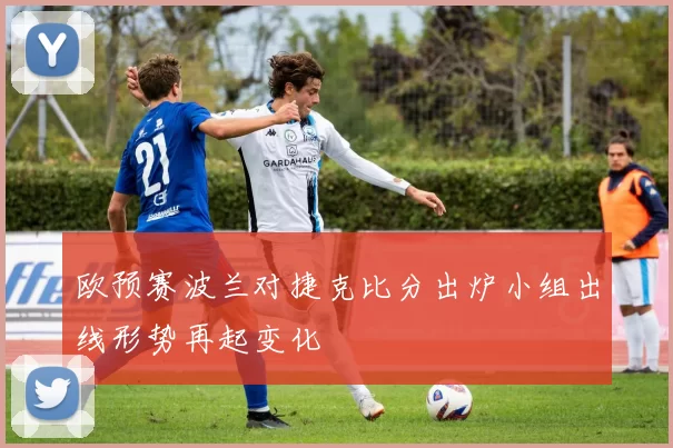 欧预赛波兰对捷克比分出炉小组出线形势再起变化