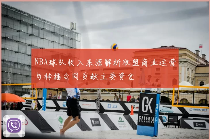 NBA球队收入来源解析联盟商业运营与转播合同贡献主要资金