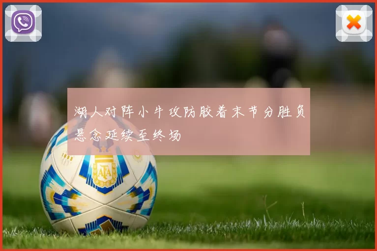 湖人对阵小牛攻防胶着末节分胜负悬念延续至终场