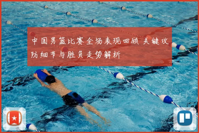 中国男篮比赛全场表现回顾 关键攻防细节与胜负走势解析