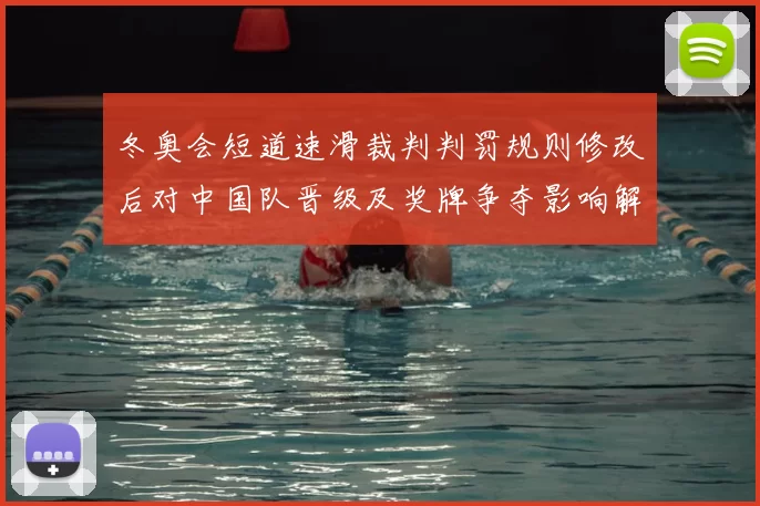 冬奥会短道速滑裁判判罚规则修改后对中国队晋级及奖牌争夺影响解读