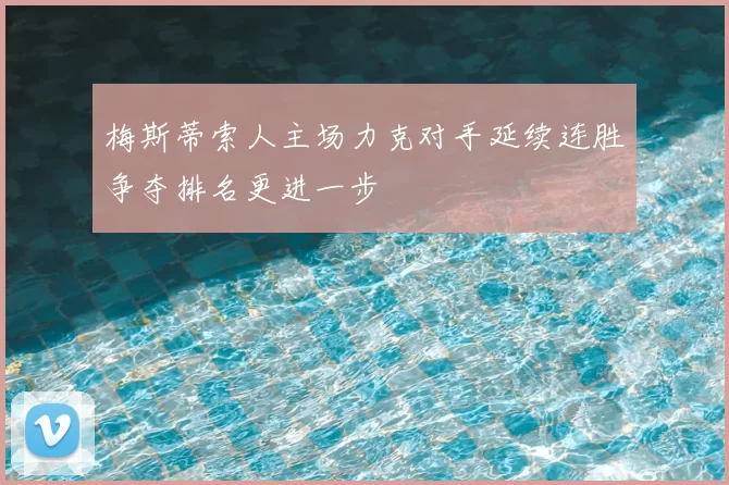 梅斯蒂索人主场力克对手延续连胜争夺排名更进一步