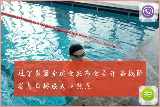辽宁男篮全运会发布会召开 备战阵容与目标成关注焦点