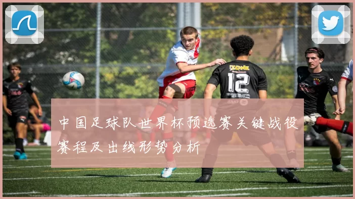 中国足球队世界杯预选赛关键战役赛程及出线形势分析