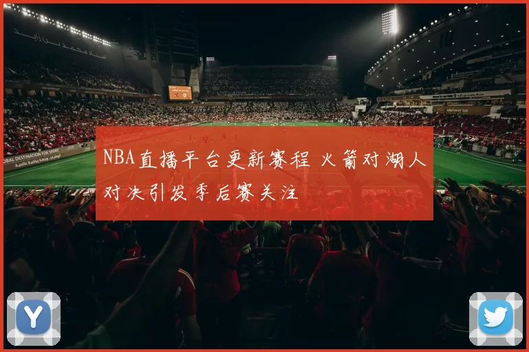 NBA直播平台更新赛程 火箭对湖人对决引发季后赛关注