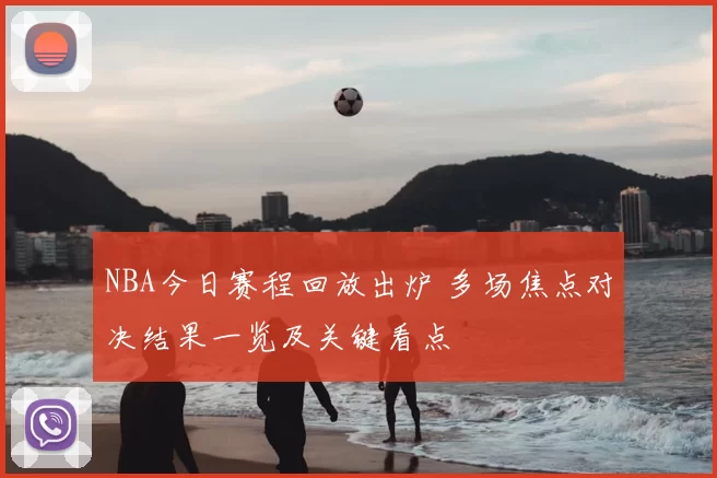 NBA今日赛程回放出炉 多场焦点对决结果一览及关键看点