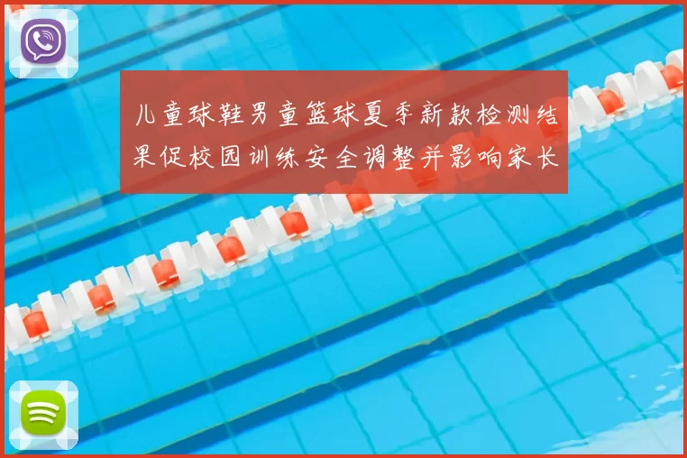 儿童球鞋男童篮球夏季新款检测结果促校园训练安全调整并影响家长选购