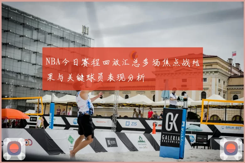NBA今日赛程回放汇总多场焦点战结果与关键球员表现分析