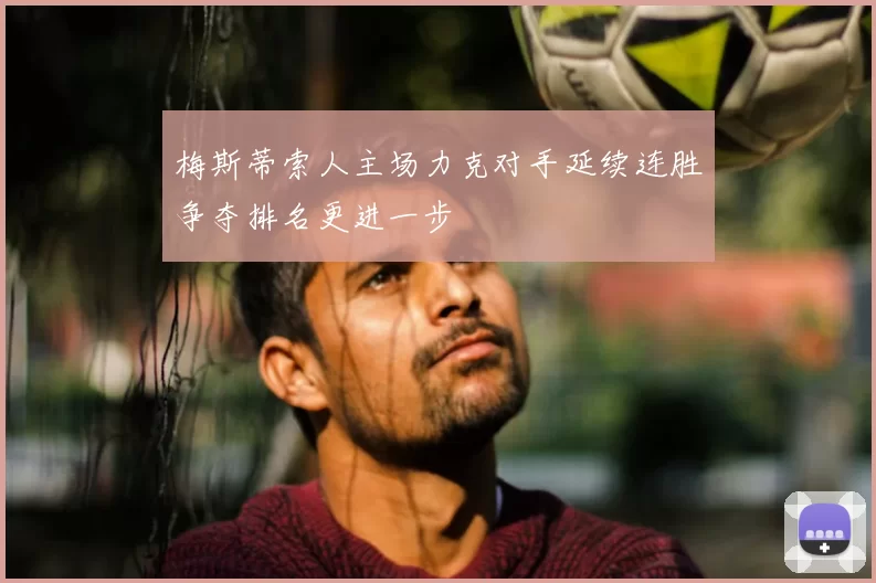 梅斯蒂索人主场力克对手延续连胜争夺排名更进一步