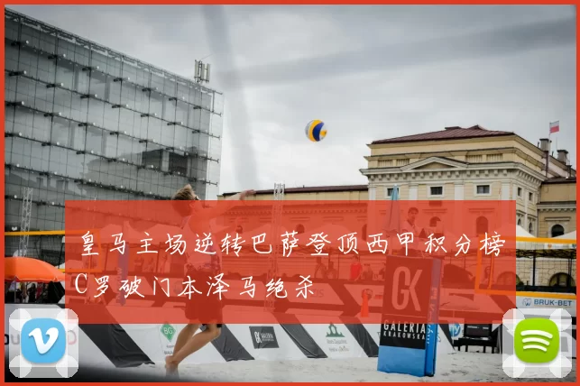 皇马主场逆转巴萨登顶西甲积分榜C罗破门本泽马绝杀