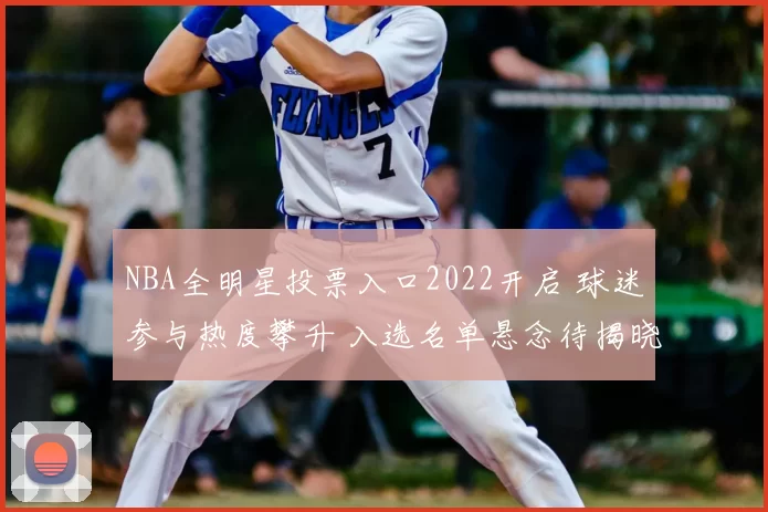 NBA全明星投票入口2022开启 球迷参与热度攀升 入选名单悬念待揭晓