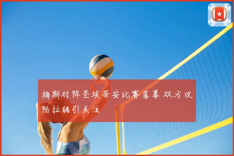 梅斯对阵圣埃蒂安比赛落幕 双方攻防拉锯引关注
