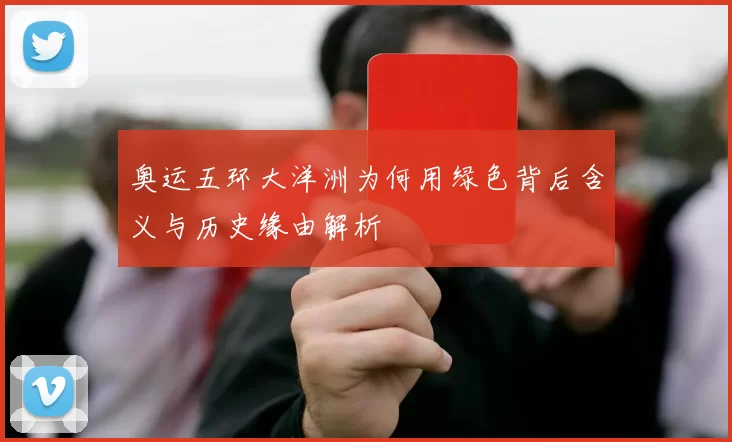 奥运五环大洋洲为何用绿色背后含义与历史缘由解析