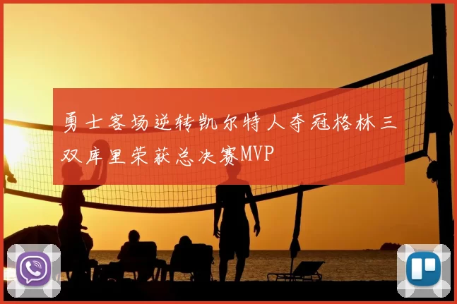 勇士客场逆转凯尔特人夺冠格林三双库里荣获总决赛MVP