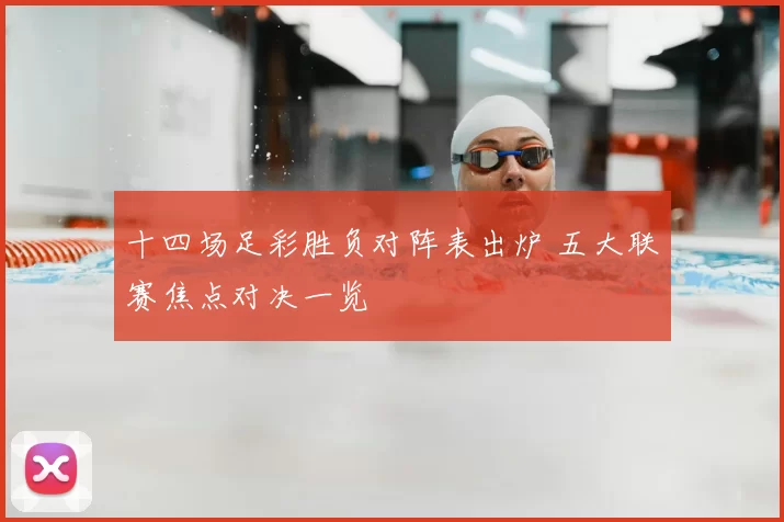 十四场足彩胜负对阵表出炉 五大联赛焦点对决一览
