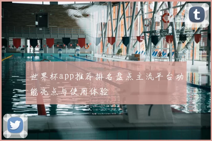 世界杯app推荐排名盘点主流平台功能亮点与使用体验