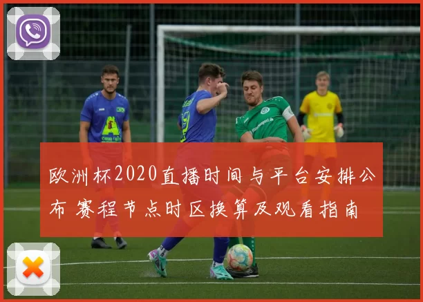 欧洲杯2020直播时间与平台安排公布 赛程节点时区换算及观看指南