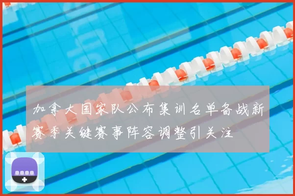 加拿大国家队公布集训名单备战新赛季关键赛事阵容调整引关注