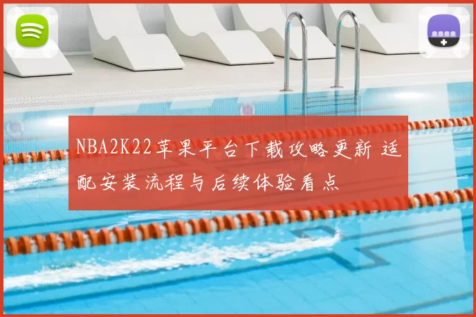 NBA2K22苹果平台下载攻略更新 适配安装流程与后续体验看点