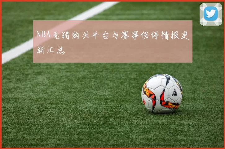 NBA竞猜购买平台与赛事伤停情报更新汇总