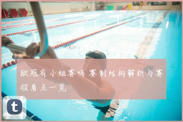 欧冠有小组赛吗 赛制结构解析与赛程看点一览