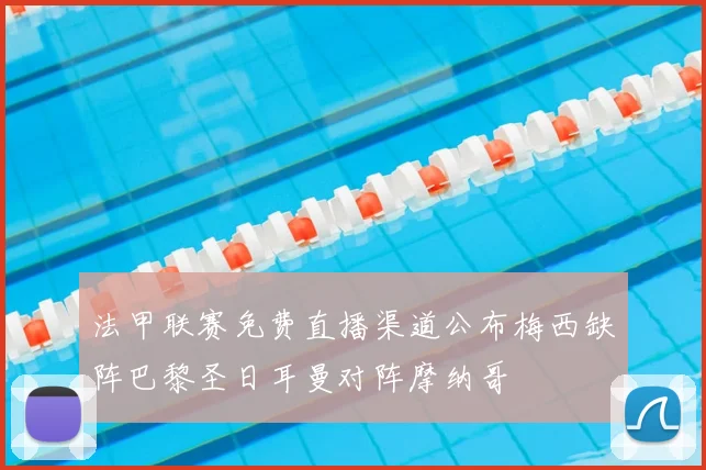 法甲联赛免费直播渠道公布梅西缺阵巴黎圣日耳曼对阵摩纳哥