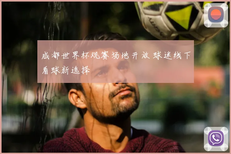 成都世界杯观赛场地开放 球迷线下看球新选择