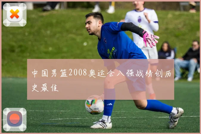 中国男篮2008奥运会八强战绩创历史最佳
