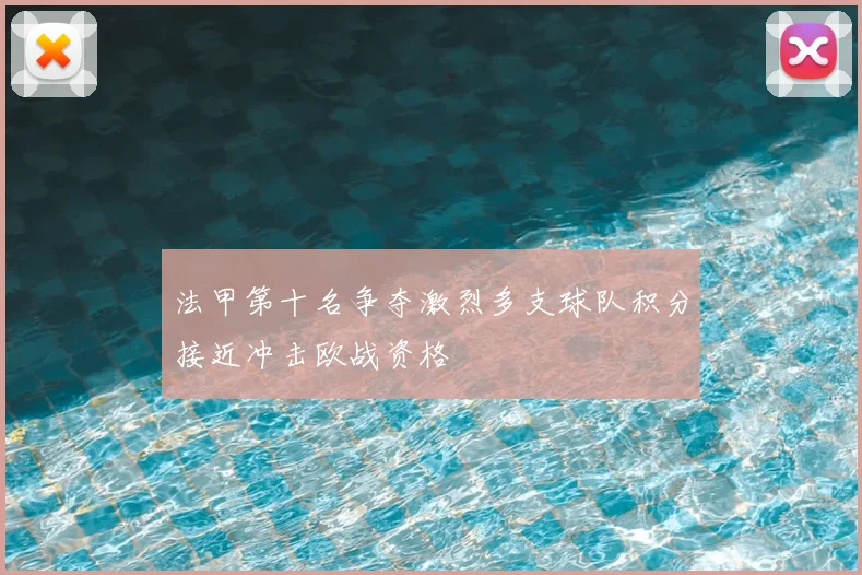 法甲第十名争夺激烈多支球队积分接近冲击欧战资格