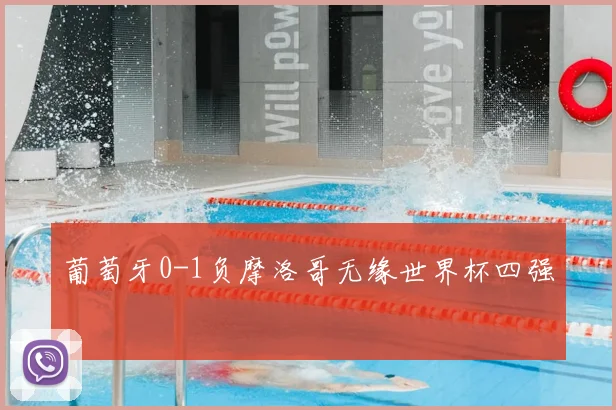 葡萄牙0-1负摩洛哥无缘世界杯四强