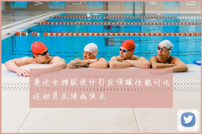 奥运会棉服设计引发保暖性能讨论运动员反馈成焦点