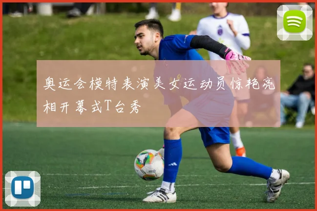 奥运会模特表演美女运动员惊艳亮相开幕式T台秀